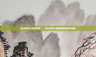 QQ资料卡点赞网页 - QQ资料卡页面赞数提升攻略!