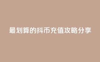 最划算的抖币充值攻略分享