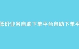 超低价qq业务自助下单平台(QQ自助下单平台-低价高效，快速服务)
