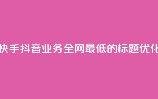 快手抖音业务全网最低的标题优化