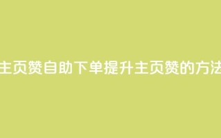 qq主页赞自助下单(提升QQ主页赞的方法)