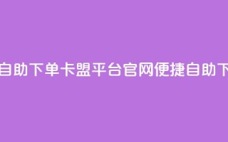 卡盟平台官网自助下单 - 卡盟平台官网：便捷自助下单体验~