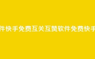 快手免费互关互赞软件APP(快手免费互关互赞软件APP - 免费快手互关互赞软件)