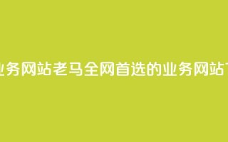 老马qq业务网站(老马QQ：全网首选的QQ业务网站)