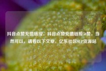 抖音点赞充值链接，抖音点赞充值链接50赞，当然可以，请看以下文章，亿乐社区SUP货源站