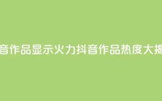 抖音作品显示火力2(抖音作品热度大揭秘)
