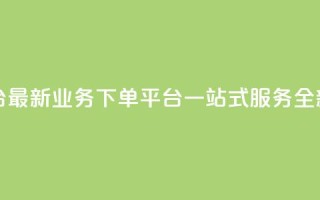 KS业务下单平台最新(KS业务下单平台，一站式服务全新升级)