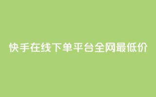 快手在线下单平台全网最低价,快手平台业务网 - 快手业务区自助 - 闲鱼24h自助下单