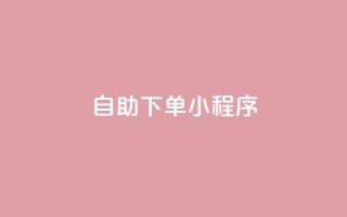 自助下单小程序,QQ名片1w - 抖音自助赞平台24小时发货 - 自助下单管理中心