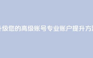 升级您的高级账号：dy专业账户提升方法
