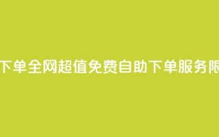 全网低价免费自助下单 - 全网超值免费自助下单服务，限时低价优惠！~