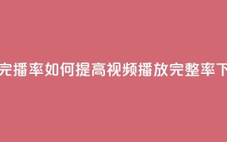粉丝完播率 - 如何提高视频播放完整率？!