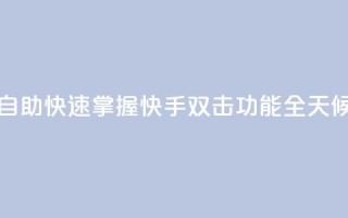 刷快手双击24小时自助 - 快速掌握快手双击功能，全天候自助攻略~