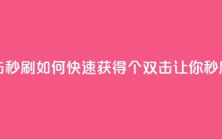 快手刷20个双击秒刷 - 如何快速获得20个双击？让你秒刷快手!