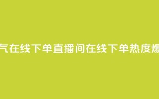 ks直播间人气在线下单(KS直播间在线下单，热度爆棚)