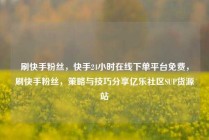 刷快手粉丝，快手24小时在线下单平台免费，刷快手粉丝，策略与技巧分享亿乐社区SUP货源站