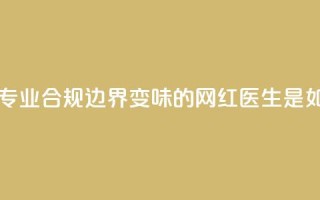医疗自媒体亟须建立专业、合规边界 变味的“网红医生”是如何制造出来的