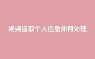 qq视频盗取个人信息如何处理,自助下单24小时平台 - 抖音业务在线低价自助平台 - QQ手机号上限怎么解绑