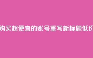 ks账号购买超便宜 - 购买超便宜的KS账号，重写新标题 低价购买KS账号!