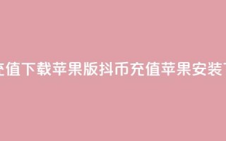 抖币充值app下载苹果版(抖币充值苹果APP安装)