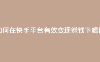 如何在快手平台有效变现赚钱
