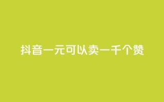 抖音一元可以卖一千个赞 - 抖音一元换取千个赞的秘密揭秘!