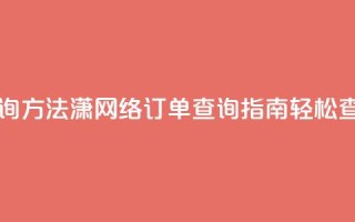 子潇网络下单的订单查询方法 - 潇网络订单查询指南：轻松查找您的下单信息~