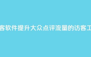 刷大众点评访客软件 - 提升大众点评流量的访客工具详解~
