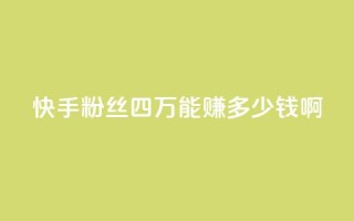 快手粉丝四万能赚多少钱啊 - 快手四万粉丝能带来多少收入揭秘！