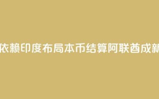 为减少美元依赖，印度布局本币结算，阿联酋成新目标