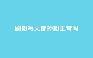 刷粉每天都掉粉正常吗 - 每天失去粉丝是正常现象吗？！