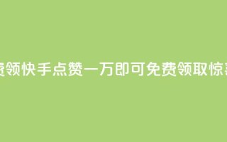 快手赞1万免费领 - 快手点赞一万即可免费领取惊喜奖励~
