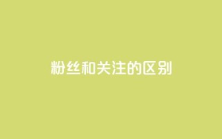 粉丝和关注的区别 - 粉丝与关注者的差异探讨与解读。
