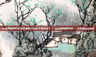 ks免费业务平台,快手点赞1元100个赞在线下 - qq空间自助平台 - 云商城app官网