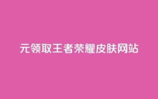 0元领取王者荣耀皮肤网站,一块钱买快手100个赞 - 网红助手秒到点赞 - 抖音货源