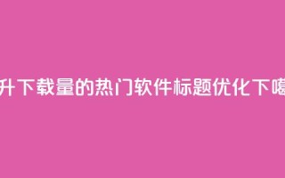 提升下载量的热门软件标题优化