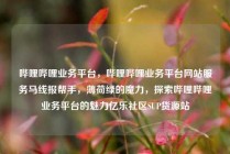 哔哩哔哩业务平台，哔哩哔哩业务平台网站服务马线报帮手，薄荷绿的魔力，探索哔哩哔哩业务平台的魅力亿乐社区SUP货源站