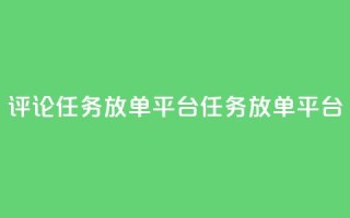 评论任务放单平台(任务放单平台-扩大曝光的必备工具)