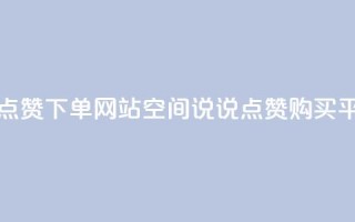 qq空间说说点赞下单网站 - qq空间说说点赞购买平台!