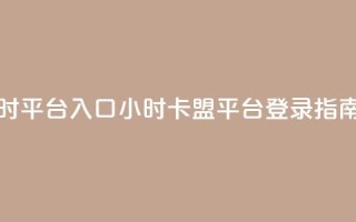 卡盟24小时平台入口(24小时卡盟平台登录指南)