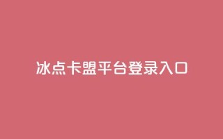 冰点卡盟平台登录入口 - 冰点卡盟平台登录：简便易用的入口指南~