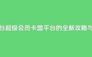 qq超级会员卡盟平台 - QQ超级会员卡盟平台的全新攻略与使用指南!