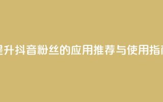 提升抖音粉丝的应用推荐与使用指南