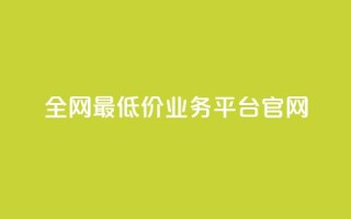 全网最低价业务平台官网 - 全球最低价格的业务平台官方网站!