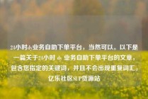 24小时dy业务自助下单平台，当然可以。以下是一篇关于24小时 dy 业务自助下单平台的文章，包含您指定的关键词，并且不会出现重复词汇。亿乐社区SUP货源站