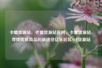 卡盟货源站，卡盟货源站官网，卡盟货源站，寻找优质商品的新途径亿乐社区SUP货源站