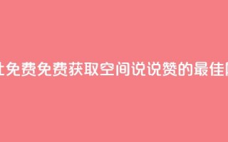 qq空间说说赞网址免费 - 免费获取QQ空间说说赞的最佳网址分享~