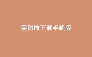黑科技下载手机版 - 手机版黑科技下载指南!