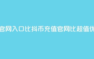 抖币充值官网入口1比10(抖币充值官网：1比10超值优惠！)