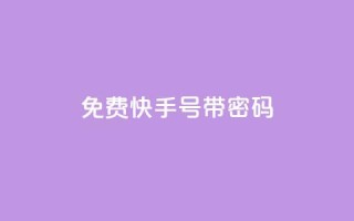 免费快手号 带密码 - 免费领取带密码的快手账号!